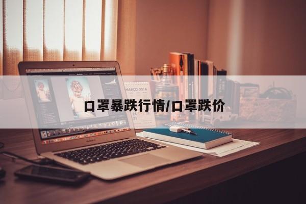 口罩暴跌行情/口罩跌价