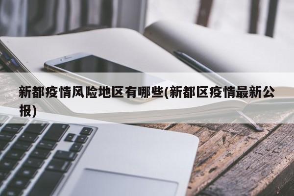 新都疫情风险地区有哪些(新都区疫情最新公报)