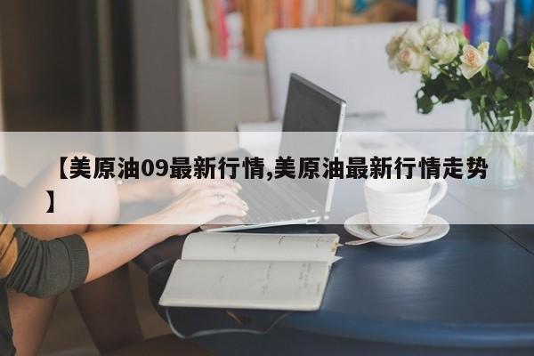 【美原油09最新行情,美原油最新行情走势】