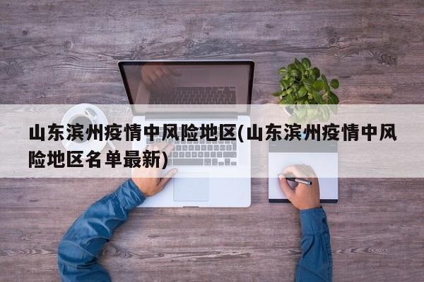 山东滨州疫情中风险地区(山东滨州疫情中风险地区名单最新)