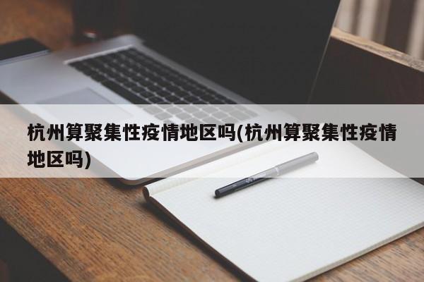 杭州算聚集性疫情地区吗(杭州算聚集性疫情地区吗)