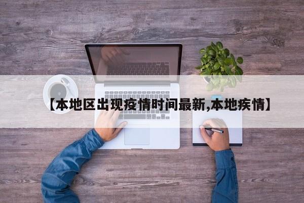 【本地区出现疫情时间最新,本地疾情】