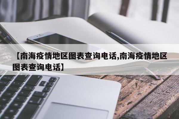 【南海疫情地区图表查询电话,南海疫情地区图表查询电话】