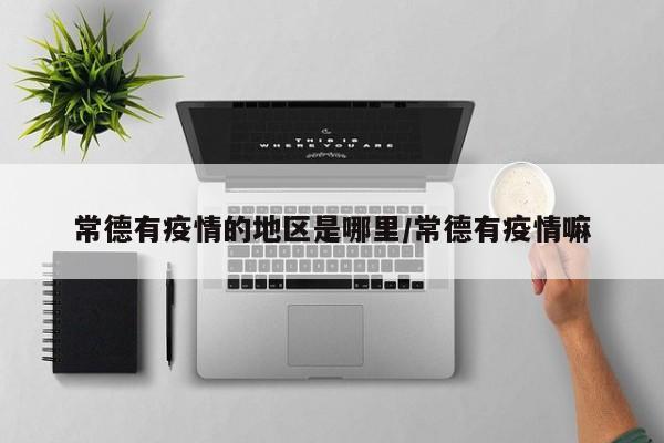 常德有疫情的地区是哪里/常德有疫情嘛