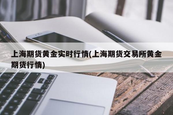 上海期货黄金实时行情(上海期货交易所黄金期货行情)