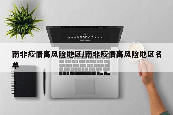 南非疫情高风险地区/南非疫情高风险地区名单