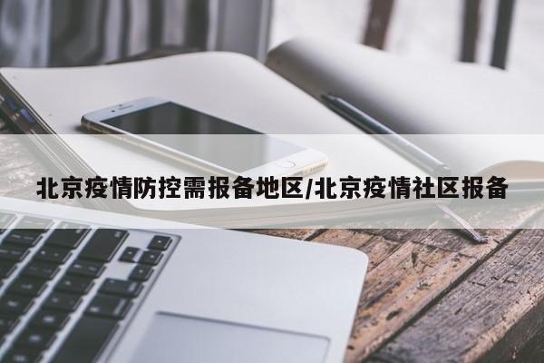 北京疫情防控需报备地区/北京疫情社区报备