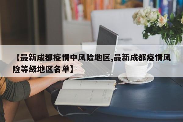 【最新成都疫情中风险地区,最新成都疫情风险等级地区名单】