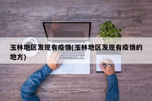 玉林地区发现有疫情(玉林地区发现有疫情的地方)