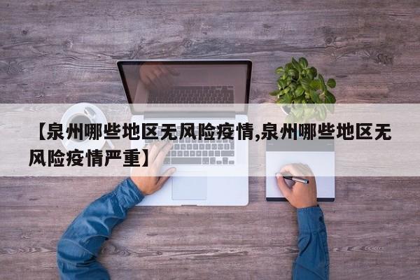 【泉州哪些地区无风险疫情,泉州哪些地区无风险疫情严重】