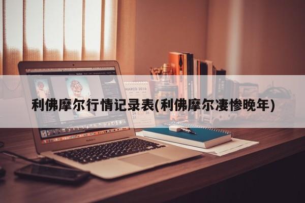 利佛摩尔行情记录表(利佛摩尔凄惨晚年)