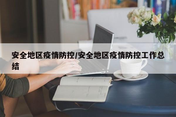 安全地区疫情防控/安全地区疫情防控工作总结
