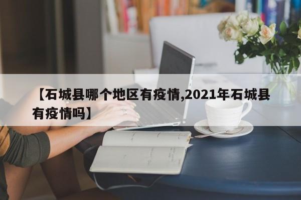 【石城县哪个地区有疫情,2021年石城县有疫情吗】