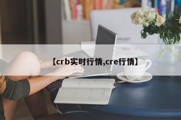 【crb实时行情,cre行情】