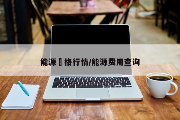 能源價格行情/能源费用查询
