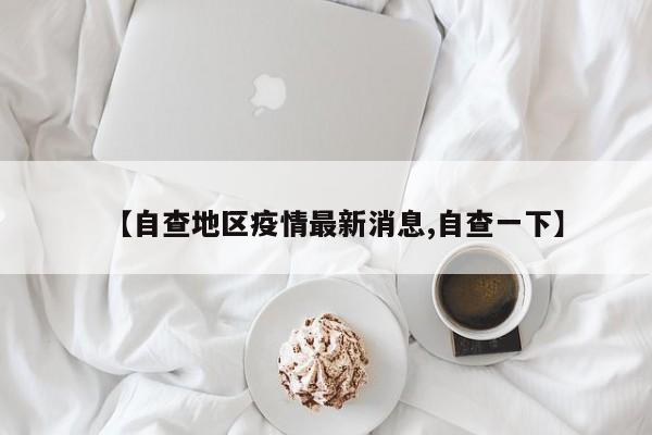 【自查地区疫情最新消息,自查一下】