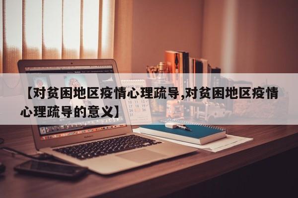 【对贫困地区疫情心理疏导,对贫困地区疫情心理疏导的意义】
