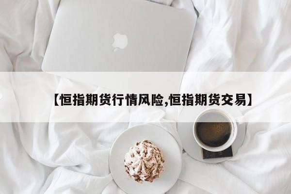 【恒指期货行情风险,恒指期货交易】