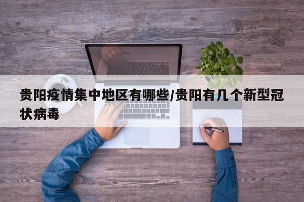 贵阳疫情集中地区有哪些/贵阳有几个新型冠状病毒