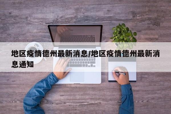 地区疫情德州最新消息/地区疫情德州最新消息通知