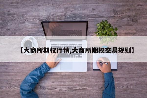 【大商所期权行情,大商所期权交易规则】