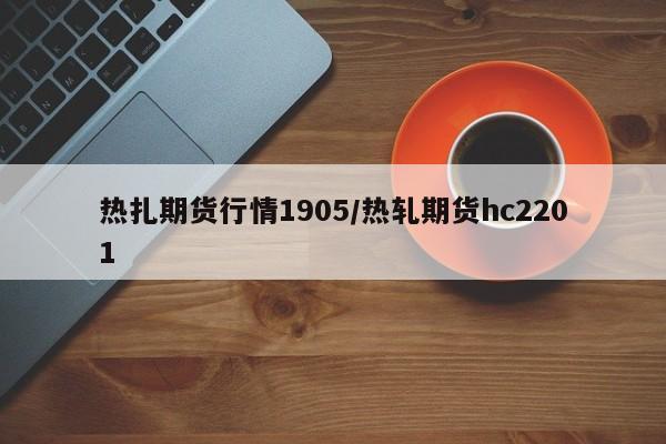 热扎期货行情1905/热轧期货hc2201