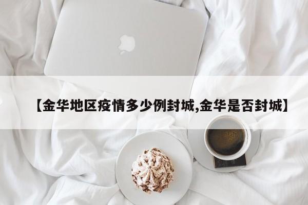 【金华地区疫情多少例封城,金华是否封城】