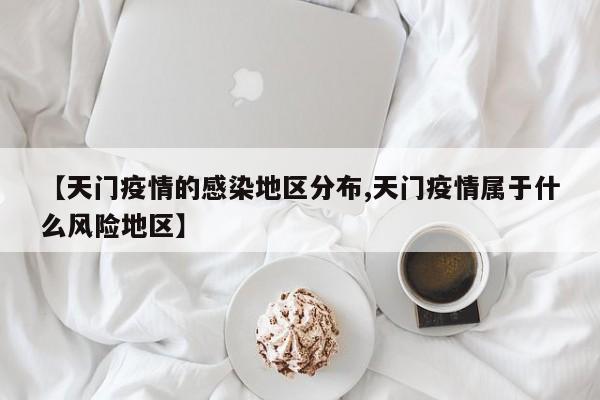 【天门疫情的感染地区分布,天门疫情属于什么风险地区】