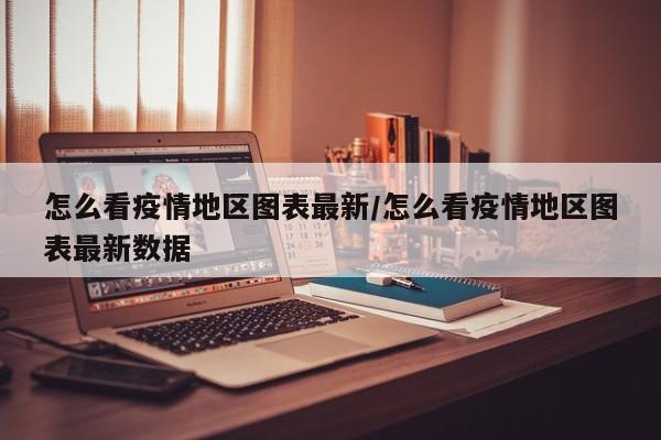 怎么看疫情地区图表最新/怎么看疫情地区图表最新数据