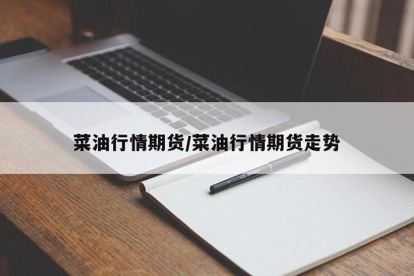 菜油行情期货/菜油行情期货走势