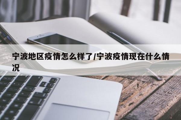 宁波地区疫情怎么样了/宁波疫情现在什么情况