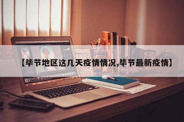 【毕节地区这几天疫情情况,毕节最新疫情】