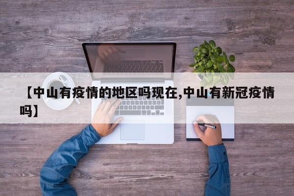 【中山有疫情的地区吗现在,中山有新冠疫情吗】