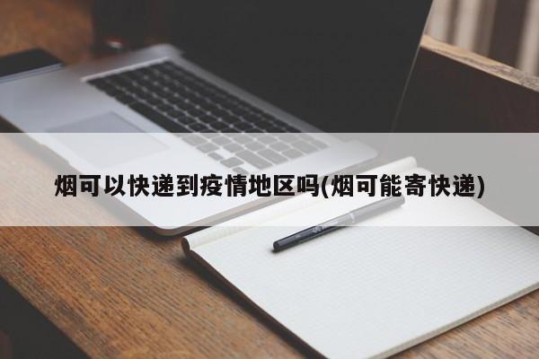 烟可以快递到疫情地区吗(烟可能寄快递)