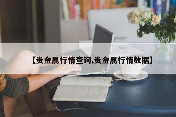【贵金属行情查询,贵金属行情数据】
