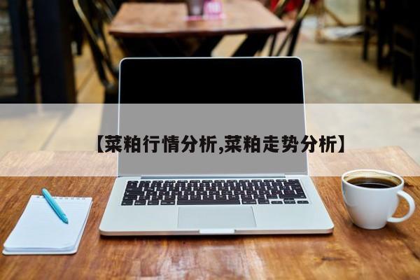 【菜粕行情分析,菜粕走势分析】