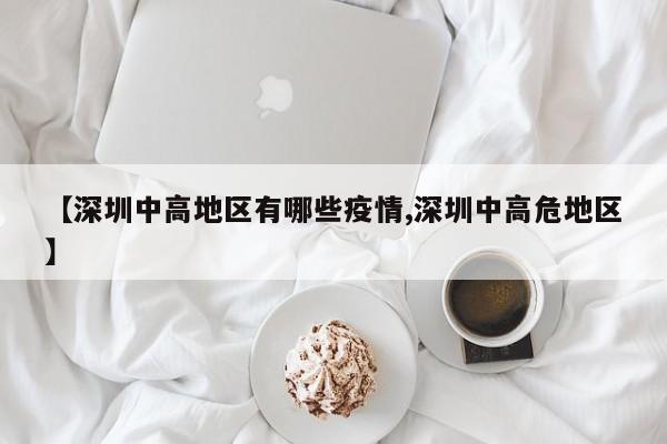 【深圳中高地区有哪些疫情,深圳中高危地区】