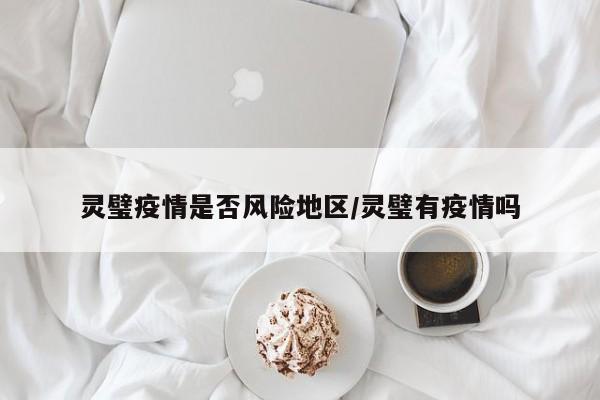 灵璧疫情是否风险地区/灵璧有疫情吗