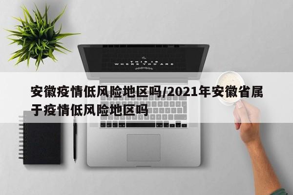 安徽疫情低风险地区吗/2021年安徽省属于疫情低风险地区吗