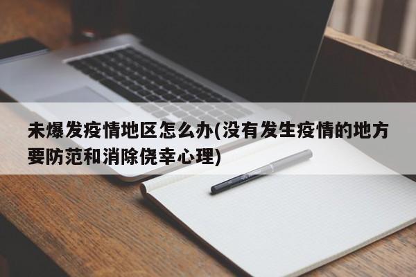 未爆发疫情地区怎么办(没有发生疫情的地方要防范和消除侥幸心理)