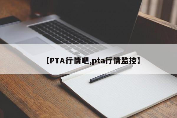 【PTA行情吧,pta行情监控】