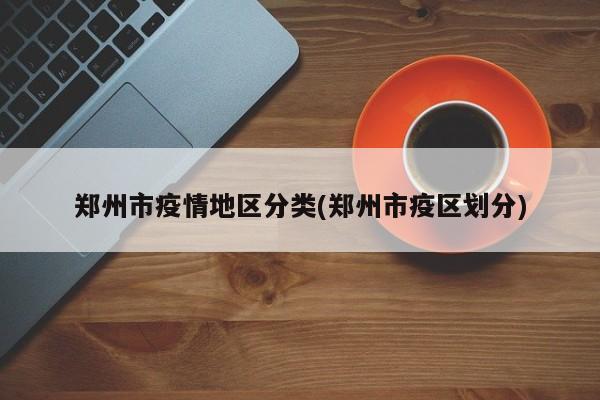 郑州市疫情地区分类(郑州市疫区划分)