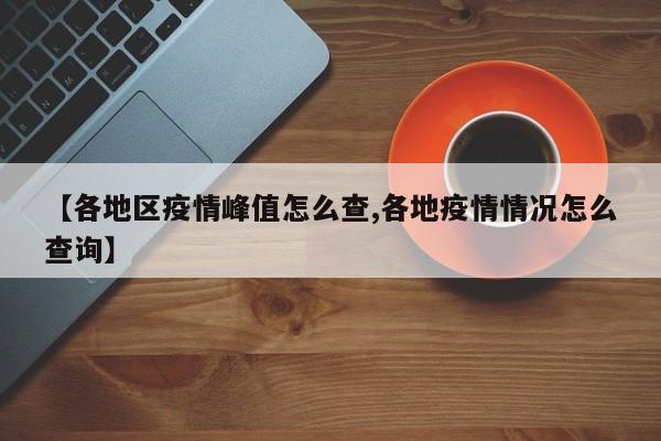 【各地区疫情峰值怎么查,各地疫情情况怎么查询】