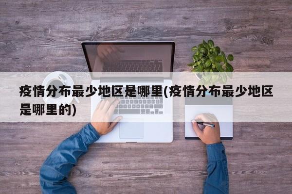 疫情分布最少地区是哪里(疫情分布最少地区是哪里的)