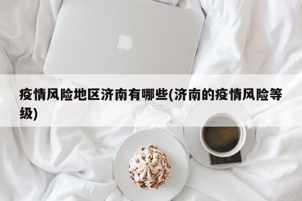 疫情风险地区济南有哪些(济南的疫情风险等级)
