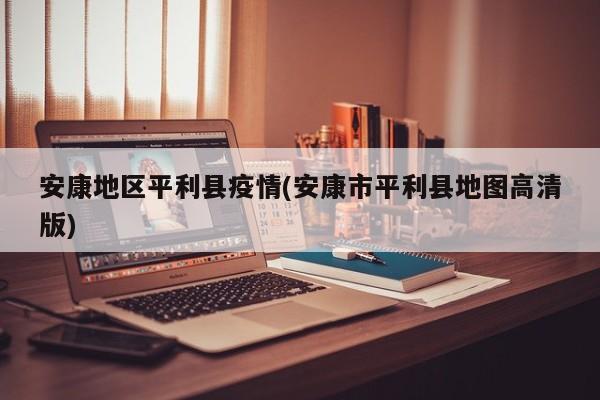 安康地区平利县疫情(安康市平利县地图高清版)