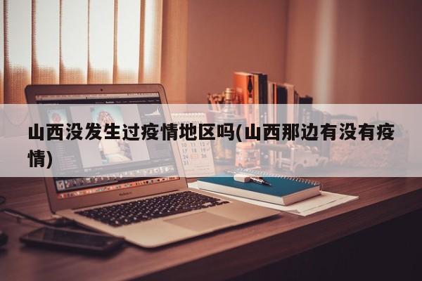 山西没发生过疫情地区吗(山西那边有没有疫情)