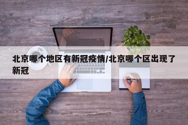 北京哪个地区有新冠疫情/北京哪个区出现了新冠