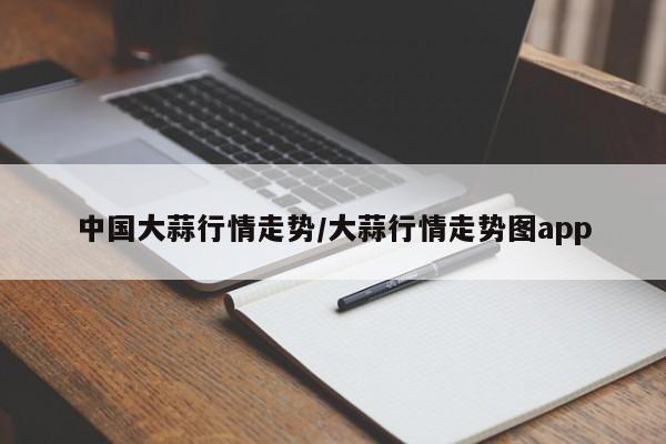 中国大蒜行情走势/大蒜行情走势图app