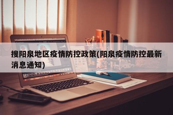 搜阳泉地区疫情防控政策(阳泉疫情防控最新消息通知)